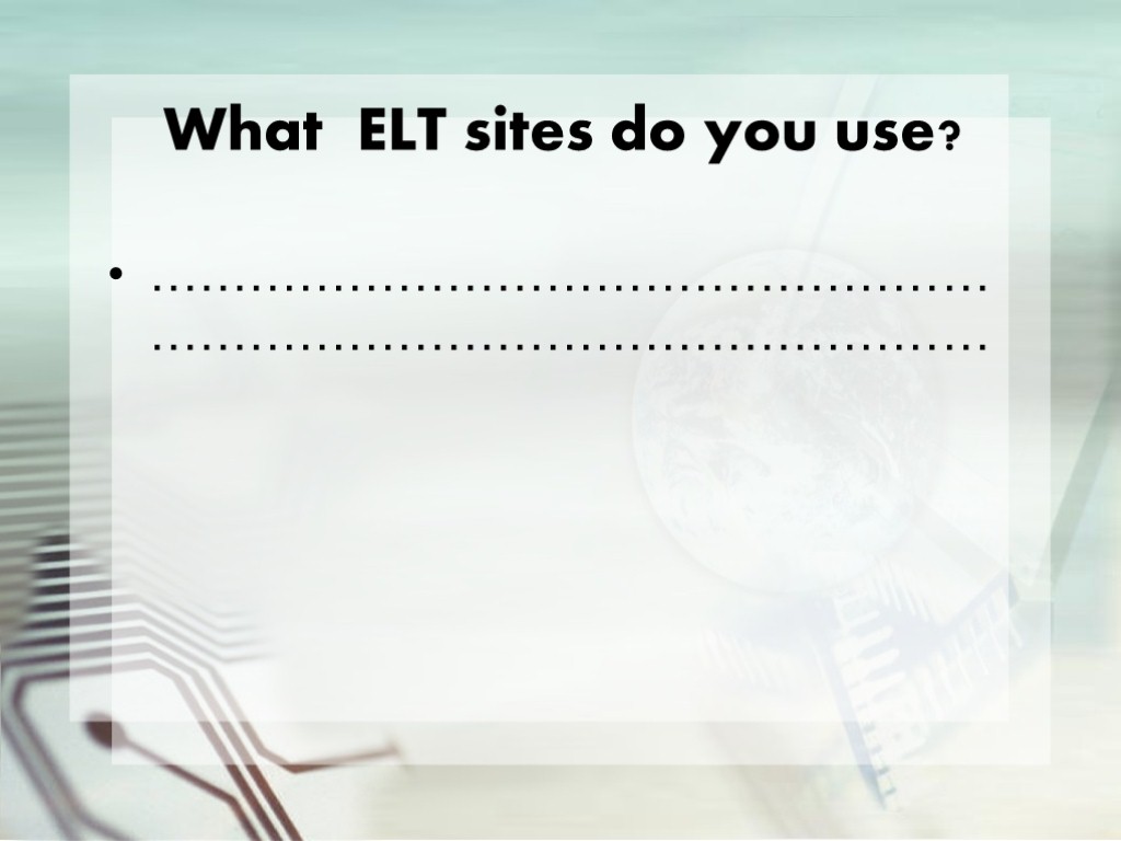 What ELT sites do you use? …………………………………………………………………………………………